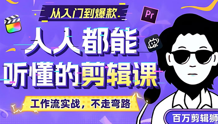 B站知识课堂《百万剪辑狮:人人都能听懂的剪辑思维课》从零基础新手到爆款视频创作者的进阶