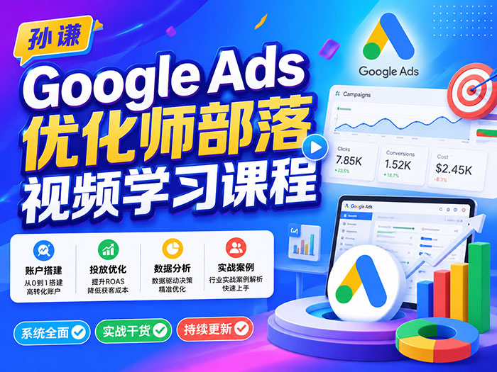 孙谦《Google Ads 优化师部落视频学习课程》高阶出海广告投放实战课程 MP4