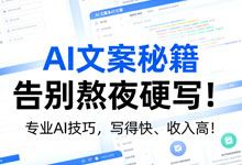 AI文案秘籍：告别熬夜硬写！专业AI技巧，写得快、收入高！