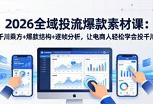 2026全域投流爆款素材课：千川乘方+爆款结构+逐帧分析，让电商人轻松学会投千川 MP4