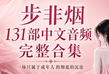 深夜耳机里的秘密：步非烟131部中文音频完整合集 一场只属于成年人的彻底的沉沦 MP3