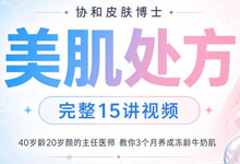 协和皮肤博士《美肌处方》：40岁龄20岁颜的主任医师，教你3个月养成冻龄牛奶肌（完整15讲视频）MP4