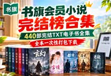 《书旗会员小说完结榜合集》440部完结TXT电子书全集：都市·玄幻·修仙·末世·科技·系统·转职·大女主 全本一次性打包下载