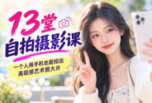 告别死板游客照！【13堂自拍摄影课】一个人用手机也能拍出高级感艺术照大片（全套高清视频教程）MP4